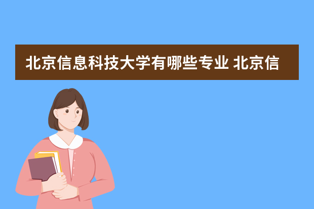 北京信息科技大学有哪些专业 北京信息科技大学专业有哪些